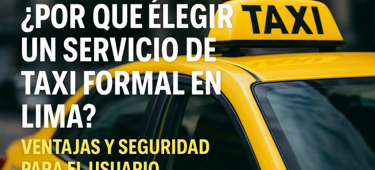¿Por qué elegir un servicio de taxi formal en Lima? Ventajas y seguridad para el usuario
