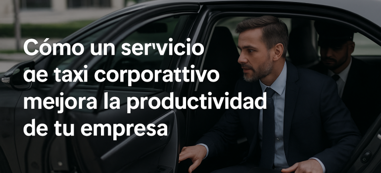 Cómo un servicio de taxi corporativo mejora la productividad de tu empresa